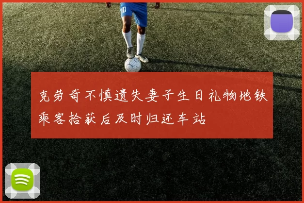克劳奇不慎遗失妻子生日礼物地铁乘客拾获后及时归还车站